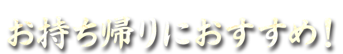 お持ち帰りにおすすめ！